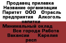 Продавец прилавка › Название организации ­ Паритет, ООО › Отрасль предприятия ­ Алкоголь, напитки › Минимальный оклад ­ 26 000 - Все города Работа » Вакансии   . Карелия респ.